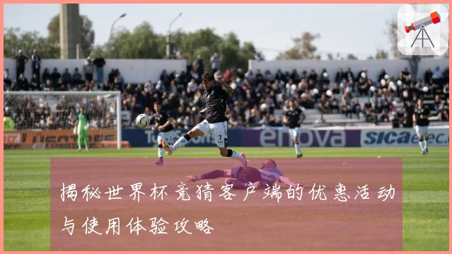 揭秘世界杯竞猜客户端的优惠活动与使用体验攻略