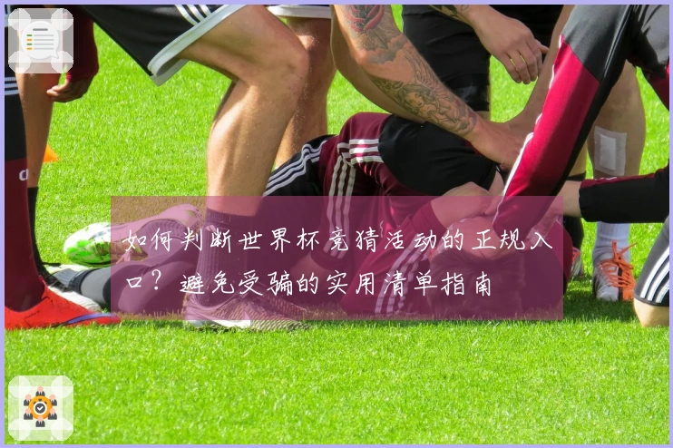 如何判断世界杯竞猜活动的正规入口？避免受骗的实用清单指南