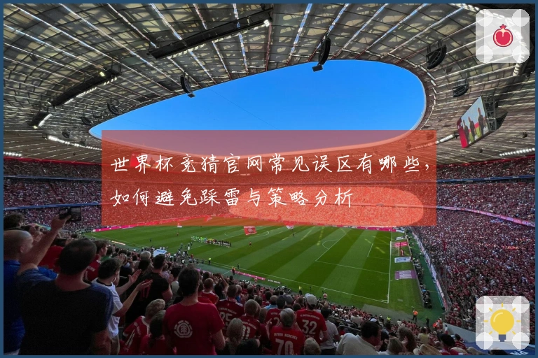 世界杯竞猜官网常见误区有哪些，如何避免踩雷与策略分析
