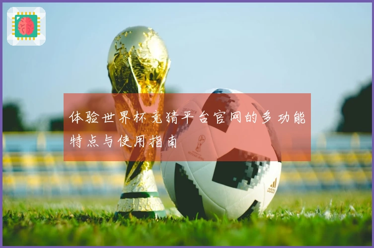 体验世界杯竞猜平台官网的多功能特点与使用指南