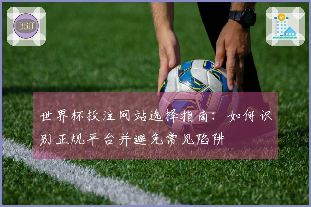 世界杯投注网站选择指南：如何识别正规平台并避免常见陷阱