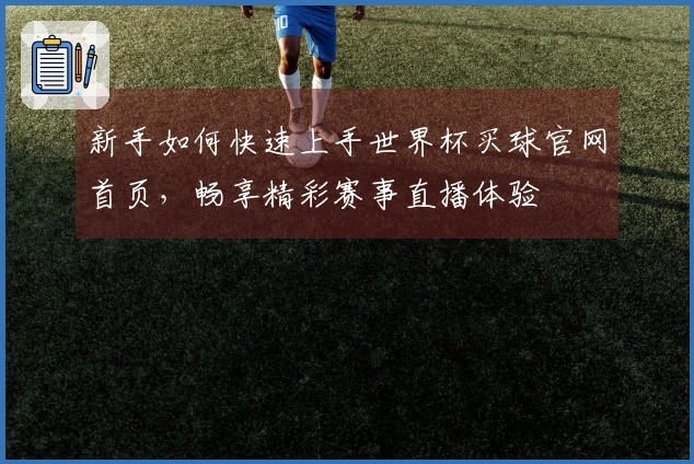新手如何快速上手世界杯买球官网首页，畅享精彩赛事直播体验