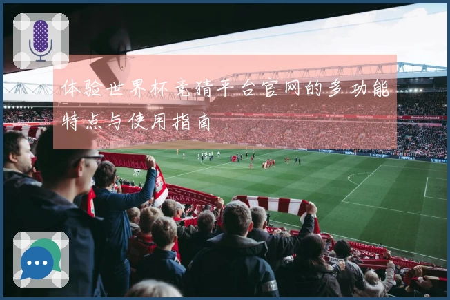 体验世界杯竞猜平台官网的多功能特点与使用指南