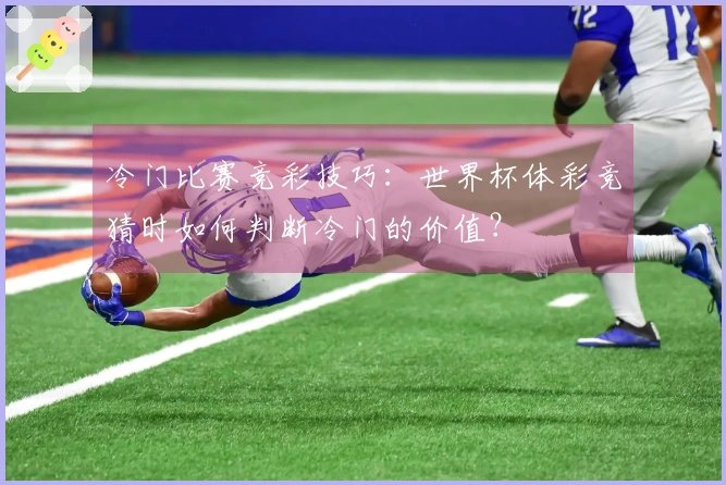 冷门比赛竞彩技巧：世界杯体彩竞猜时如何判断冷门的价值？