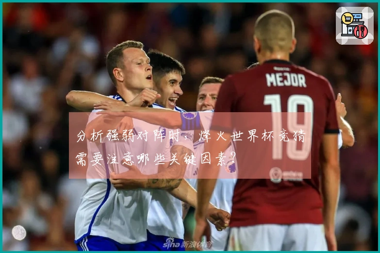 分析强弱对阵时，烽火世界杯竞猜需要注意哪些关键因素？
