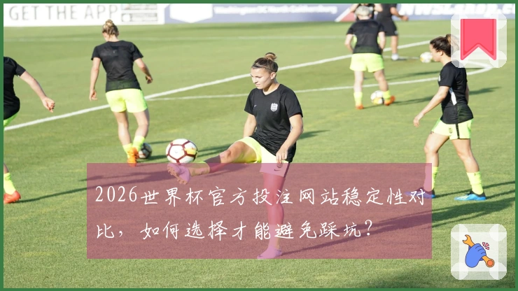 2026世界杯官方投注网站稳定性对比，如何选择才能避免踩坑？