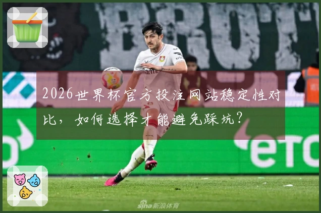 2026世界杯官方投注网站稳定性对比，如何选择才能避免踩坑？