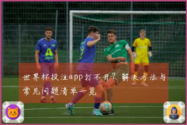 世界杯投注app打不开？解决方法与常见问题清单一览