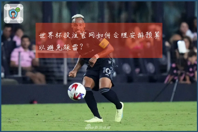 世界杯投注官网如何合理安排预算以避免踩雷？