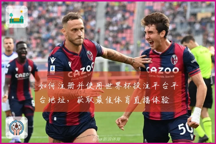 如何注册并使用世界杯投注平台平台地址，获取最佳体育直播体验