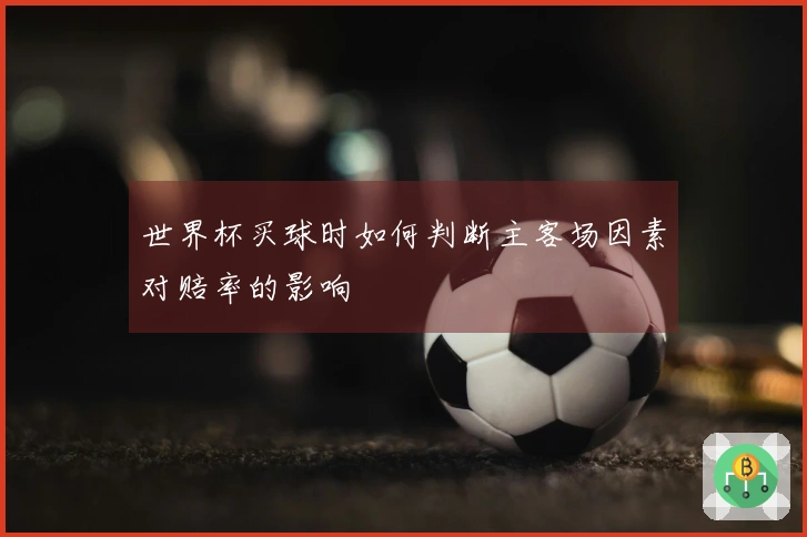世界杯买球时如何判断主客场因素对赔率的影响