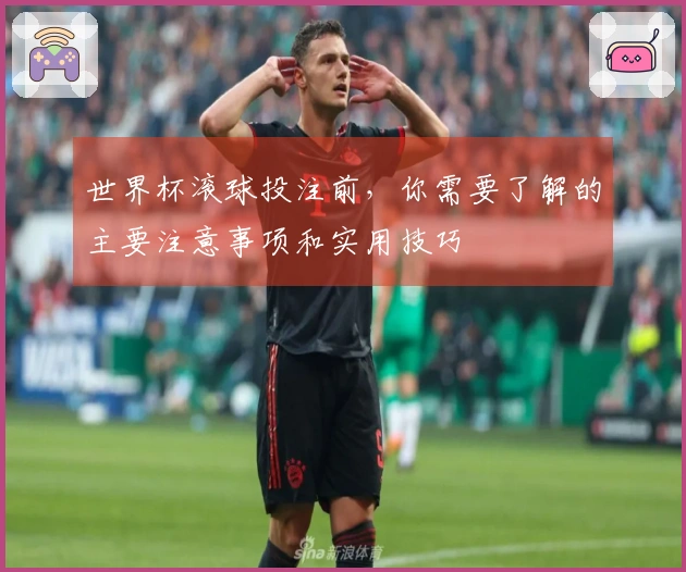 世界杯滚球投注前，你需要了解的主要注意事项和实用技巧