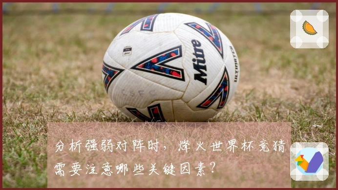 分析强弱对阵时，烽火世界杯竞猜需要注意哪些关键因素？