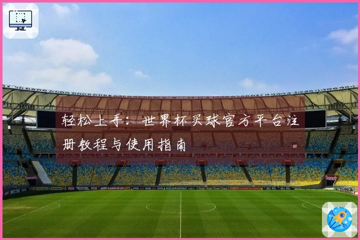 轻松上手：世界杯买球官方平台注册教程与使用指南