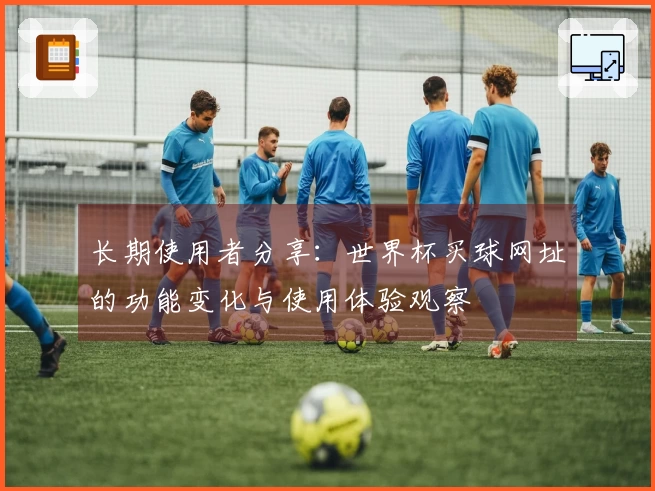 长期使用者分享：世界杯买球网址的功能变化与使用体验观察