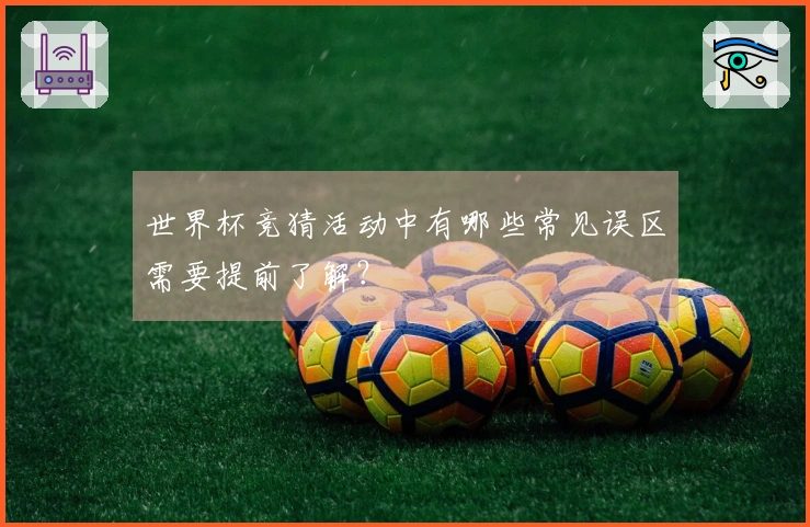 世界杯竞猜活动中有哪些常见误区需要提前了解？