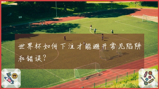 世界杯如何下注才能避开常见陷阱和错误？
