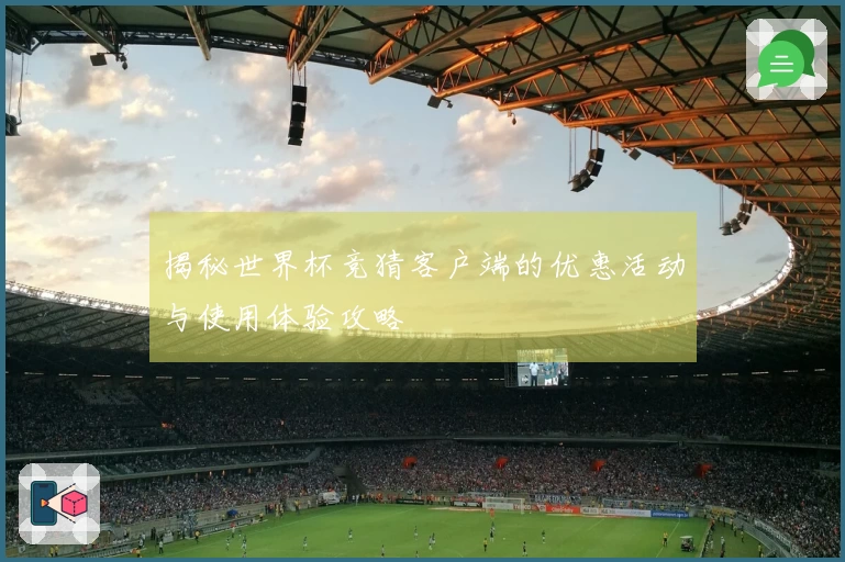 揭秘世界杯竞猜客户端的优惠活动与使用体验攻略